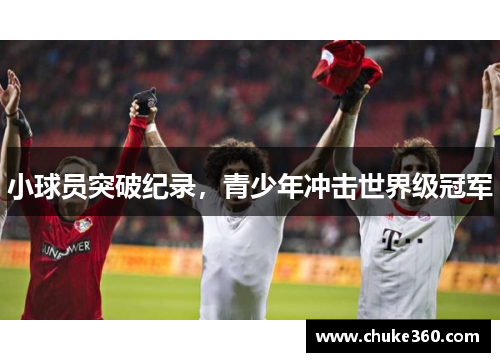 小球员突破纪录，青少年冲击世界级冠军