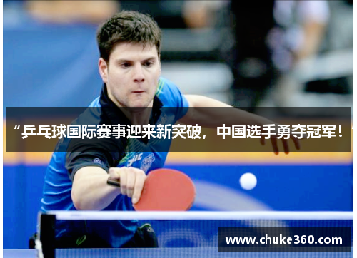 “乒乓球国际赛事迎来新突破，中国选手勇夺冠军！”