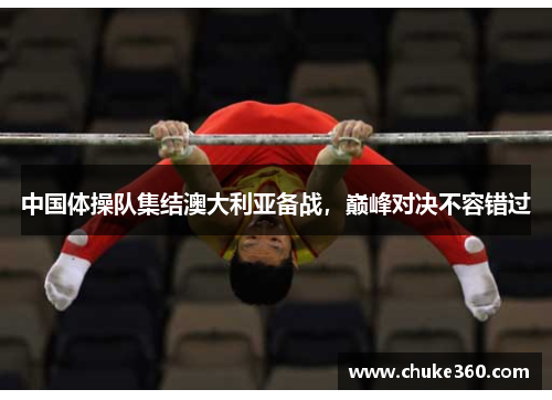 中国体操队集结澳大利亚备战，巅峰对决不容错过